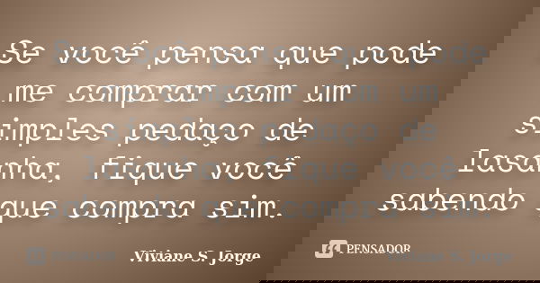 Se você pensa que pode me comprar com um simples pedaço de lasanha, fique você sabendo que compra sim.... Frase de Viviane S. Jorge.