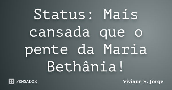 Status: Mais cansada que o pente da Maria Bethânia!... Frase de Viviane S. Jorge.