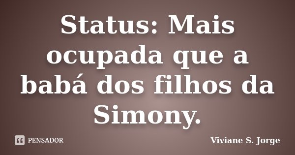 Status: Mais ocupada que a babá dos filhos da Simony.... Frase de Viviane S. Jorge.