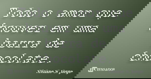 Todo o amor que houver em uma barra de chocolate.... Frase de Viviane S. Jorge.