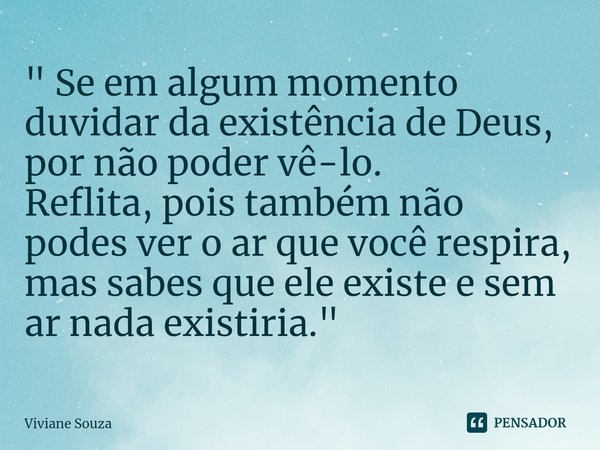 ⁠" Se em algum momento duvidar da existência de Deus, por não poder vê-lo.
Reflita, pois também não podes ver o ar que você respira, mas sabes que ele exis... Frase de Viviane Souza.