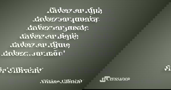Talvez eu fuja, talvez eu queira, talvez eu goste, talvez eu beije, talvez eu fique, talvez...ou não! Vivi Ulbricht... Frase de Viviane Ulbricht.