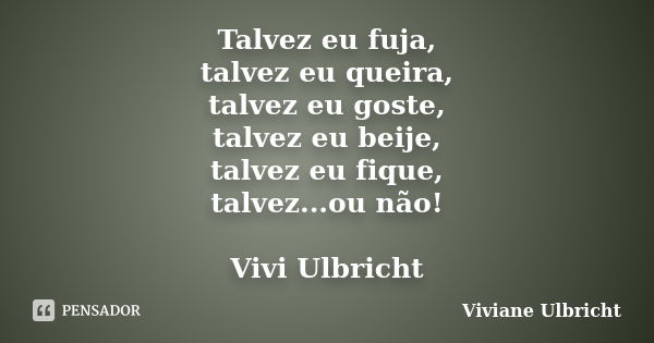 Talvez eu fuja, talvez eu queira, talvez eu goste, talvez eu beije, talvez eu fique, talvez...ou não! Vivi Ulbricht... Frase de Viviane Ulbricht.