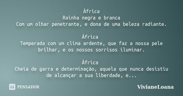 África Rainha negra e branca Com um olhar penetrante, e dona de uma beleza radiante. África Temperada com um clima ardente, que faz a nossa pele brilhar, e os n... Frase de VivianeLoana.