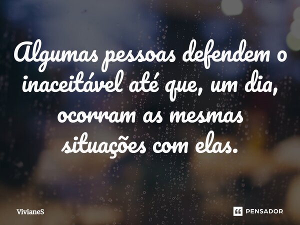 ⁠Algumas pessoas defendem o inaceitável até que, um dia, ocorram as mesmas situações com elas.... Frase de VivianeS.