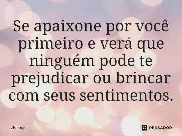⁠Se apaixone por você primeiro e verá que ninguém pode te prejudicar ou brincar com seus sentimentos.... Frase de VivianeS.