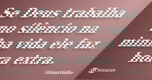 Se Deus trabalha no silêncio na minha vida ele faz hora extra.... Frase de VivianFialho.