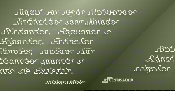 Daqui eu vejo Universos Infinitos com Mundos Distantes, Pequenos e Gigantes, Estrelas Brilhantes, coisas tão Significantes quanto o simples ato de Existir.... Frase de Viviany Olivier.