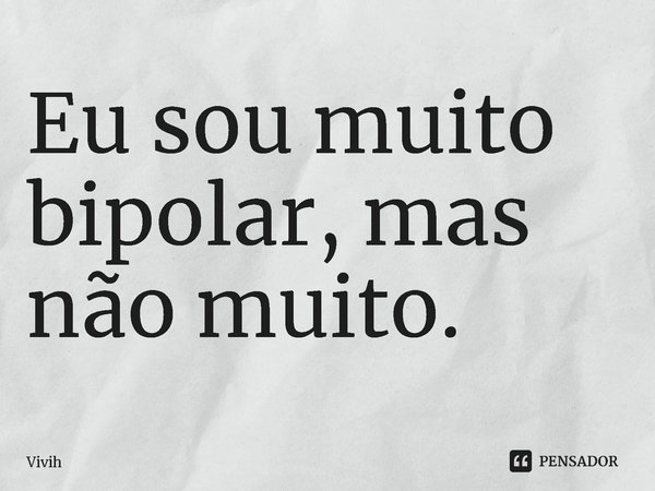 ⁠Eu sou muito bipolar, mas não muito.... Frase de Vivih.