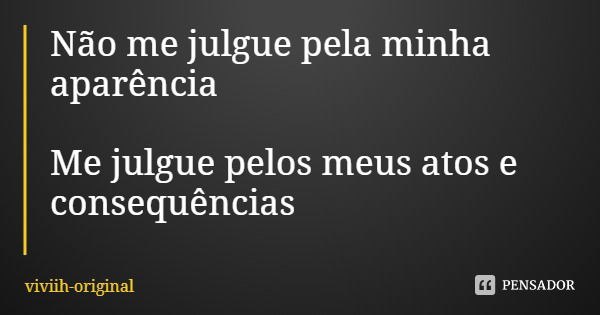 Não me julgue pela minha aparência Me julgue pelos meus atos e consequências... Frase de viviih-original.