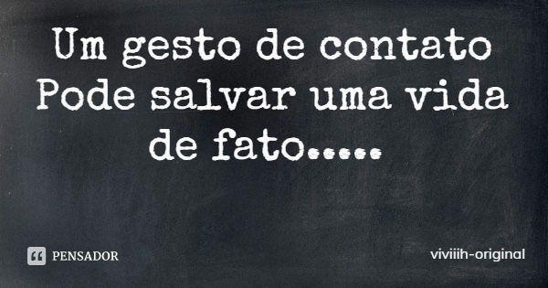 Um gesto de contato
Pode salvar uma vida de fato........ Frase de viviiih-original.