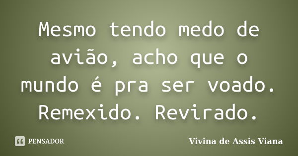 Mesmo tendo medo de avião, acho que o mundo é pra ser voado. Remexido. Revirado.... Frase de Vivina de Assis Viana.