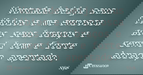 Vontade beija seus lábios e me enrosca aos seus braços e senti bom e forte abraço apertado.... Frase de Viyh.