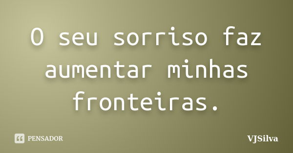 O seu sorriso faz aumentar minhas fronteiras.... Frase de VJSilva.