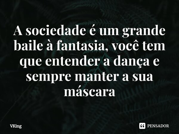 ⁠⁠A sociedade é um grande baile à fantasia, você tem que entender a dança e sempre manter a sua máscara... Frase de VKing.