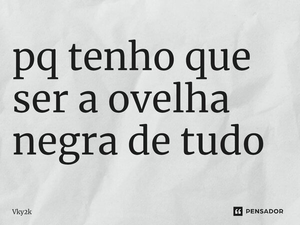 ⁠pq tenho que ser a ovelha negra de tudo... Frase de Vky2k.