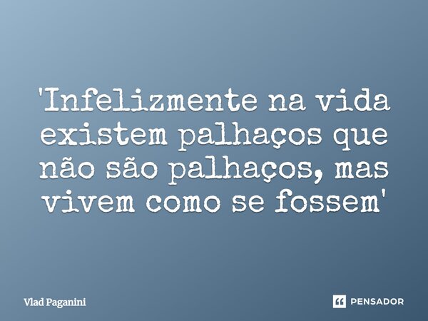 ⁠'Infelizmente na vida existem palhaços que não são palhaços, mas vivem como se fossem'... Frase de Vlad Paganini.