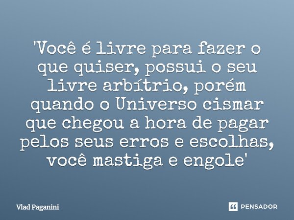 ⁠'Você é livre para fazer o que quiser, possui o seu livre arbítrio, porém quando o Universo cismar que chegou a hora de pagar pelos seus erros e escolhas, você... Frase de Vlad Paganini.