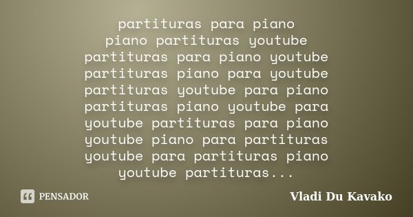 partituras para piano piano partituras youtube partituras para piano youtube partituras piano para youtube partituras youtube para piano partituras piano youtub... Frase de VLADI DU KAVAKO.
