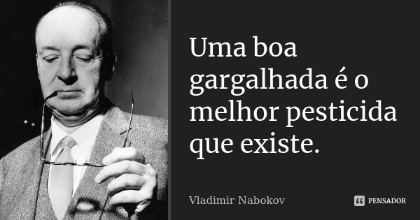 Uma boa gargalhada é o melhor pesticida que existe.... Frase de Vladimir Nabokov.