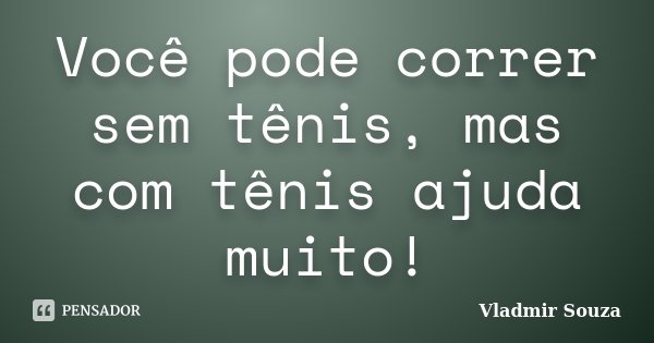 Você pode correr sem tênis, mas com tênis ajuda muito!... Frase de Vladmir Souza.