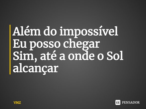 Além do impossível Eu posso chegar Sim, até a onde o Sol alcançar... Frase de VMZ.