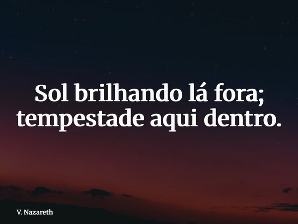⁠Sol brilhando lá fora; tempestade aqui dentro.... Frase de V. Nazareth.