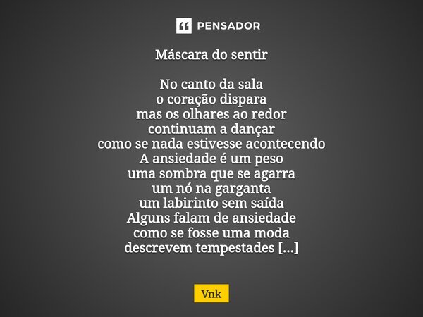 Máscara do sentir No canto da sala o coração dispara mas os olhares ao redor continuam a dançar como se nada estivesse acontecendo A ansiedade é um peso uma so... Frase de Vnk.