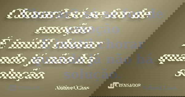 Chorar? só se for de emoção É inútil chorar quando já não há solução.... Frase de Vobnel Cass.
