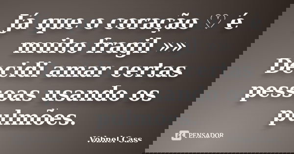 Já que o coração ♡ é muito fragil »» Decidi amar certas pessoas usando os pulmões.... Frase de Vobnel Cass.