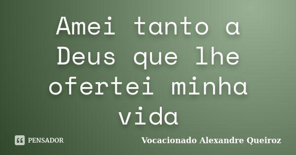 Amei tanto a Deus que lhe ofertei minha vida... Frase de Vocacionado Alexandre Queiroz.