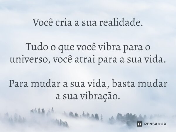 ⁠Você cria a sua realidade. Tudo o que você vibra para o universo, você atrai para a sua vida. Para mudar a sua vida, basta mudar a sua vibração.