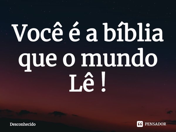 ⁠Você é a bíblia que o mundo Lê !