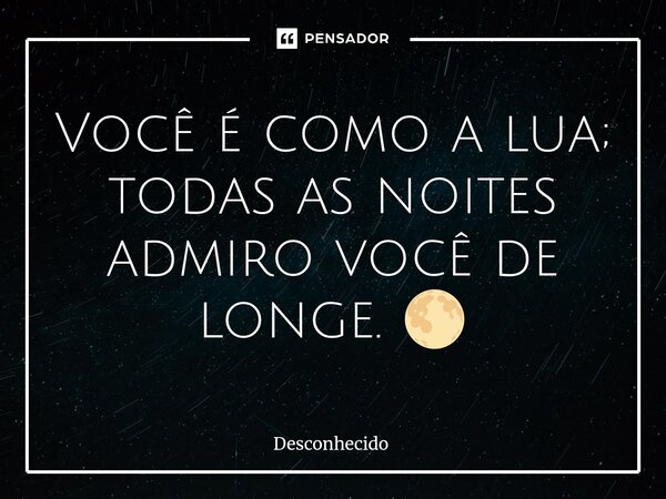 ⁠Você é como a lua; todas as noites admiro você de longe. 🌕
