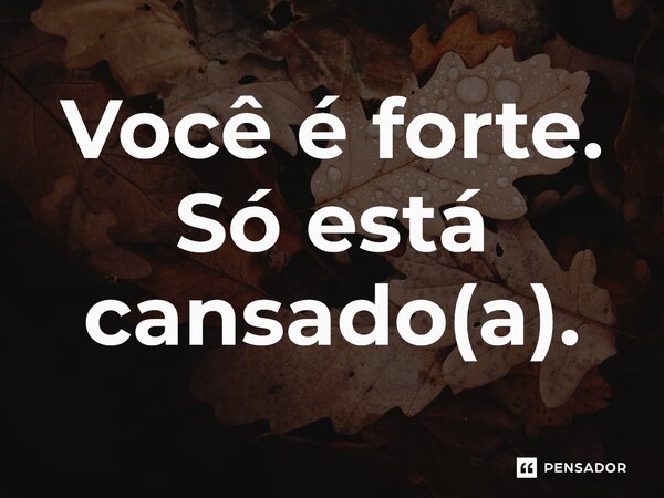 ⁠Você é forte. Só está cansado(a).