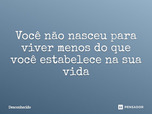 ⁠Você não nasceu para viver menos do que você estabelece na sua vida
