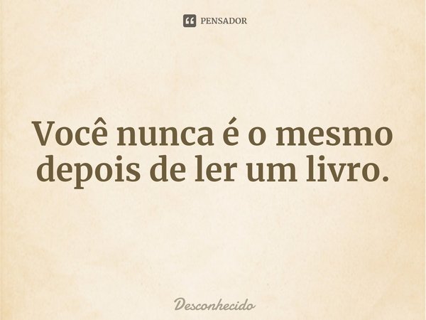 ⁠Você nunca é o mesmo depois de ler um livro.