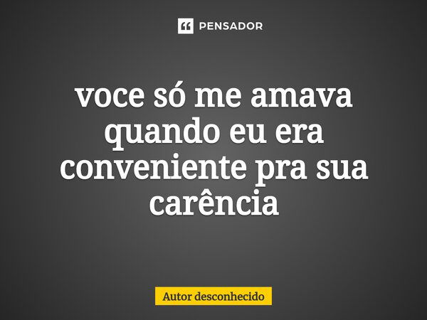 ⁠você Só Me Amava Quando Eu Era Autor Desconhecido Pensador 1526