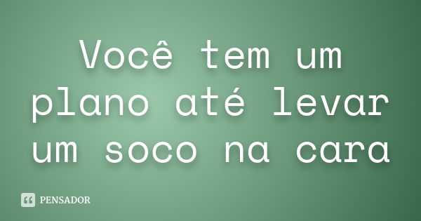 Você tem um plano até levar um soco na cara... Frase de Anônimo.