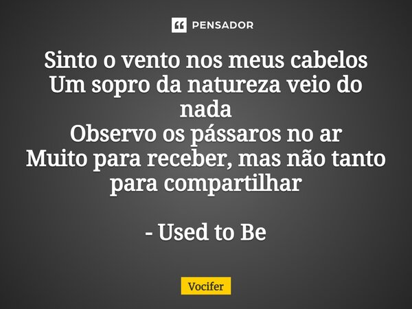 ⁠Sinto o vento nos meus cabelos Um sopro da natureza veio do nada Observo os pássaros no ar Muito para receber, mas não tanto para compartilhar - Used to Be... Frase de Vocifer.