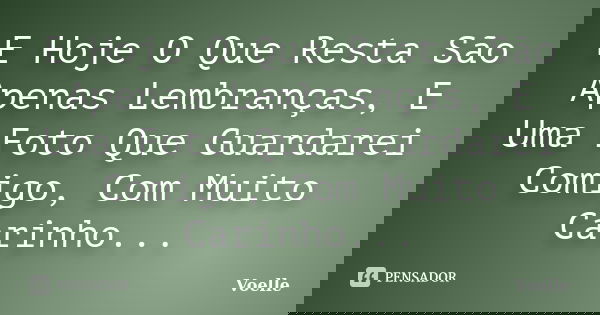 E Hoje O Que Resta São Apenas Lembranças, E Uma Foto Que Guardarei Comigo, Com Muito Carinho...... Frase de Voelle.