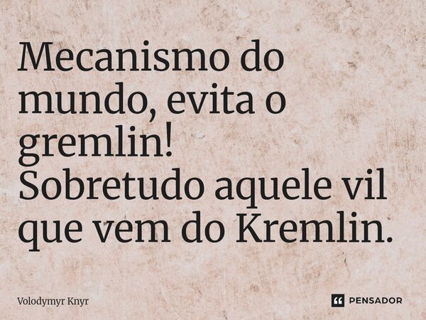 ⁠Mecanismo do mundo, evita o gremlin! Sobretudo aquele vil que vem do Kremlin.... Frase de Volodymyr Knyr.