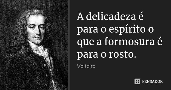 A delicadeza é para o espírito o que a formosura é para o rosto.... Frase de Voltaire.