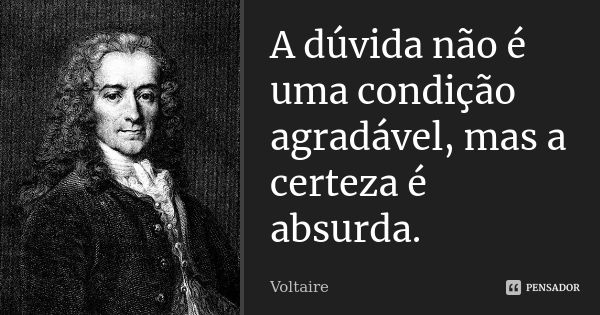 A dúvida não é uma condição agradável, mas a certeza é absurda.... Frase de Voltaire.