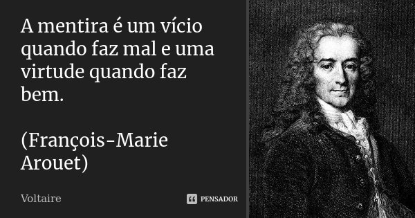 A mentira é um vício quando faz mal e uma virtude quando faz bem. (François-Marie Arouet)... Frase de Voltaire.