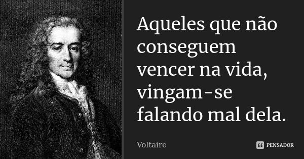 Aqueles que não conseguem vencer na vida, vingam-se falando mal dela.... Frase de VOLTAIRE.