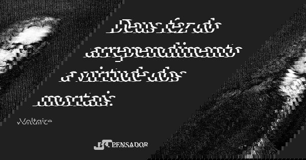 Deus fez do arrependimento a virtude dos mortais.... Frase de Voltaire.