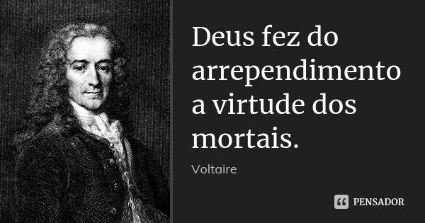 Deus fez do arrependimento a virtude dos mortais.... Frase de Voltaire.