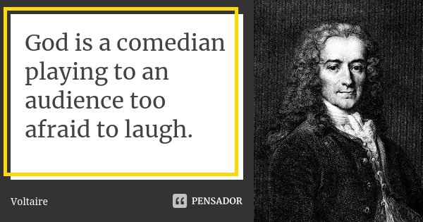 God is a comedian playing to an audience too afraid to laugh.... Frase de voltaire.