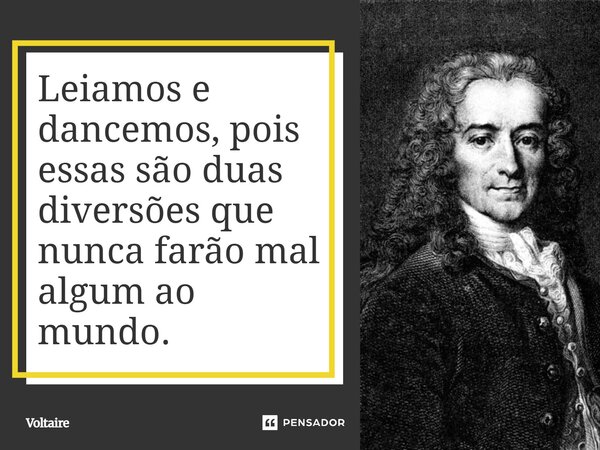 ⁠Leiamos e dancemos, pois essas são duas diversões que nunca farão mal algum ao mundo.... Frase de Voltaire.